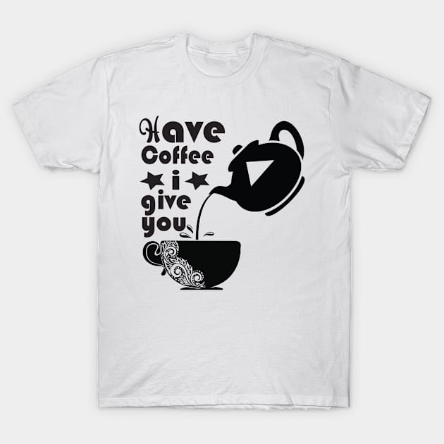 Have Coffee I Give You T-Shirt by Rian Whole